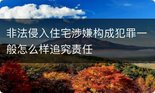 非法侵入住宅涉嫌构成犯罪一般怎么样追究责任