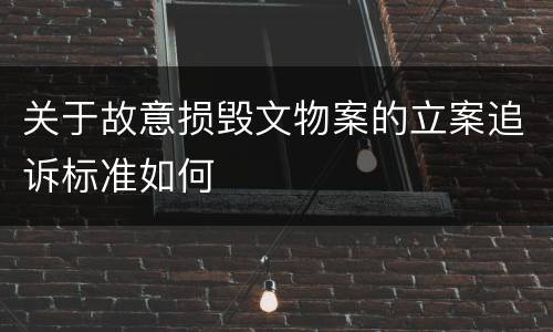 关于故意损毁文物案的立案追诉标准如何