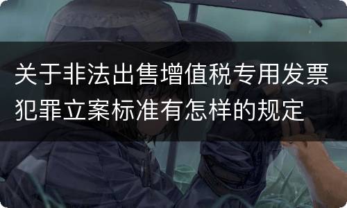 关于非法出售增值税专用发票犯罪立案标准有怎样的规定