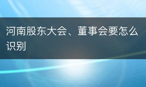 河南股东大会、董事会要怎么识别