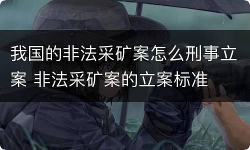我国的非法采矿案怎么刑事立案 非法采矿案的立案标准