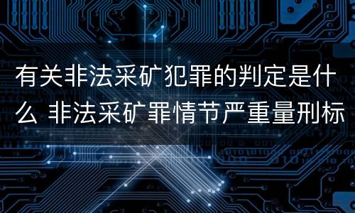 有关非法采矿犯罪的判定是什么 非法采矿罪情节严重量刑标准