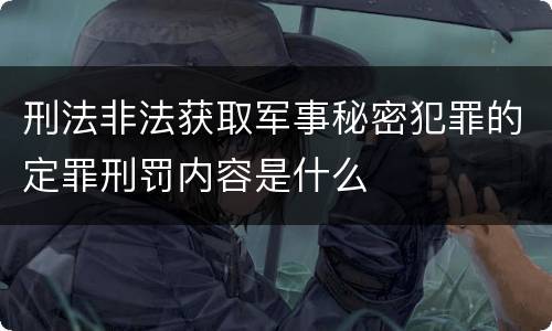 刑法非法获取军事秘密犯罪的定罪刑罚内容是什么