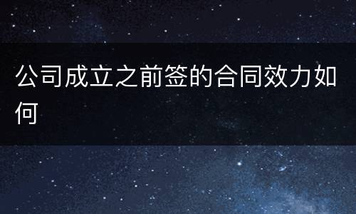 公司成立之前签的合同效力如何