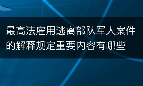 最高法雇用逃离部队军人案件的解释规定重要内容有哪些