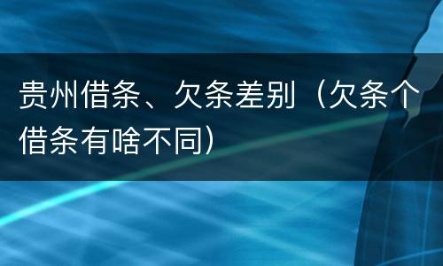 贵州借条、欠条差别（欠条个借条有啥不同）