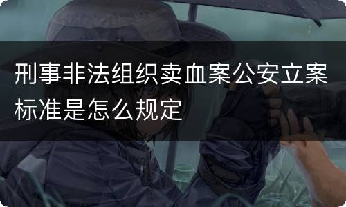 刑事非法组织卖血案公安立案标准是怎么规定