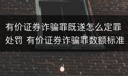 有价证券诈骗罪既遂怎么定罪处罚 有价证券诈骗罪数额标准