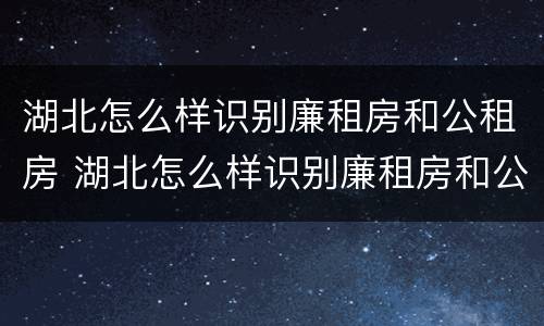 湖北怎么样识别廉租房和公租房 湖北怎么样识别廉租房和公租房呢