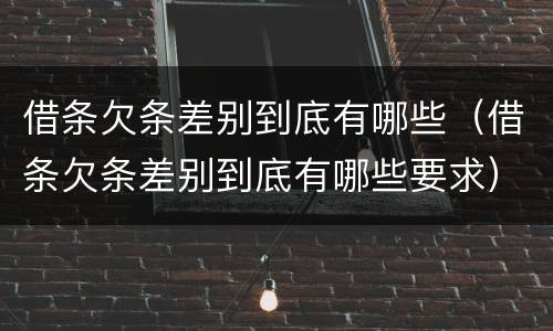 借条欠条差别到底有哪些（借条欠条差别到底有哪些要求）