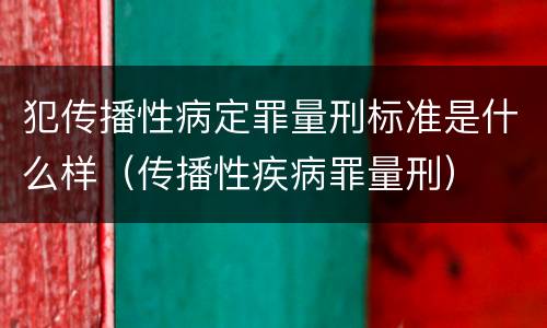 犯传播性病定罪量刑标准是什么样（传播性疾病罪量刑）