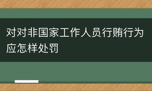 对对非国家工作人员行贿行为应怎样处罚