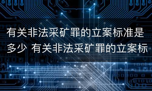 有关非法采矿罪的立案标准是多少 有关非法采矿罪的立案标准是多少条