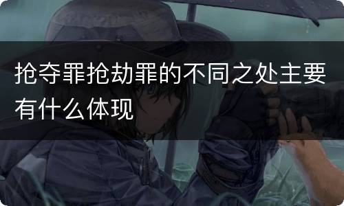 抢夺罪抢劫罪的不同之处主要有什么体现