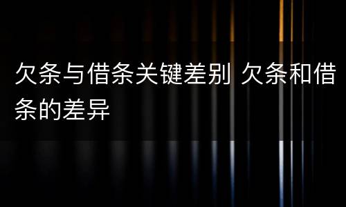 欠条与借条关键差别 欠条和借条的差异