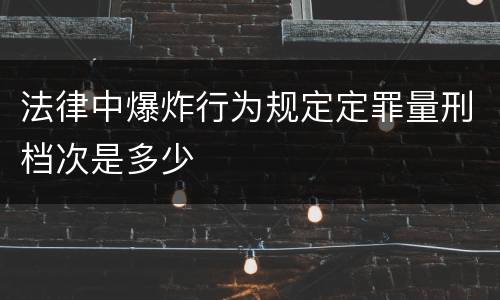 法律中爆炸行为规定定罪量刑档次是多少