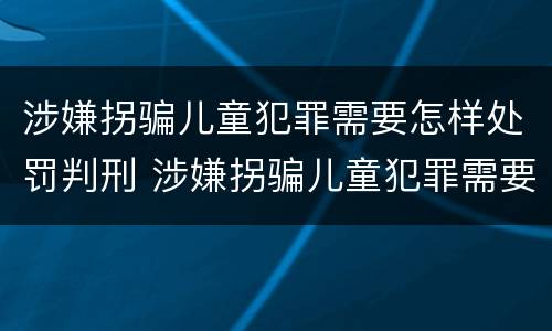 涉嫌拐骗儿童犯罪需要怎样处罚判刑 涉嫌拐骗儿童犯罪需要怎样处罚判刑多久