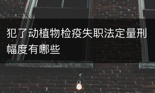 犯了动植物检疫失职法定量刑幅度有哪些