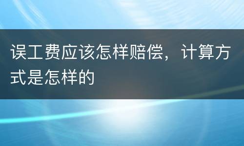 误工费应该怎样赔偿，计算方式是怎样的