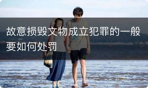 故意损毁文物成立犯罪的一般要如何处罚