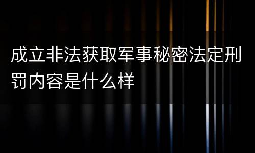 成立非法获取军事秘密法定刑罚内容是什么样