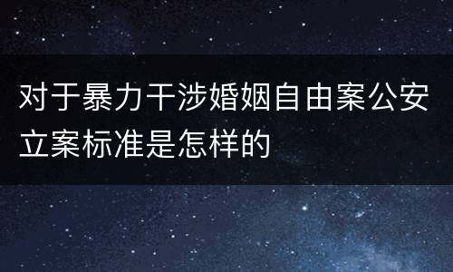 对于暴力干涉婚姻自由案公安立案标准是怎样的