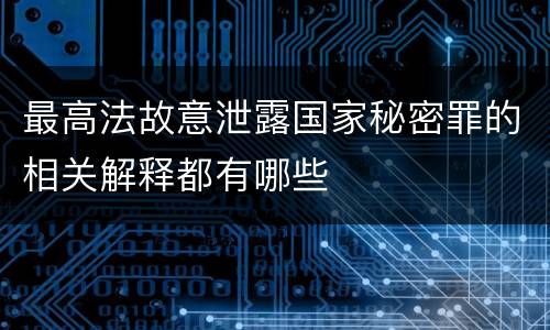 最高法故意泄露国家秘密罪的相关解释都有哪些