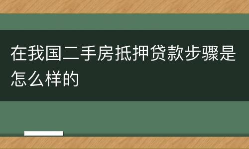 在我国二手房抵押贷款步骤是怎么样的