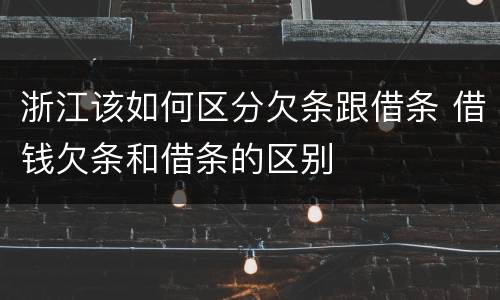 浙江该如何区分欠条跟借条 借钱欠条和借条的区别