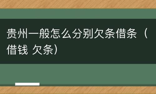 贵州一般怎么分别欠条借条（借钱 欠条）