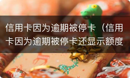 信用卡因为逾期被停卡（信用卡因为逾期被停卡还显示额度）