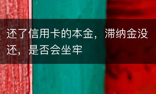 还了信用卡的本金，滞纳金没还，是否会坐牢