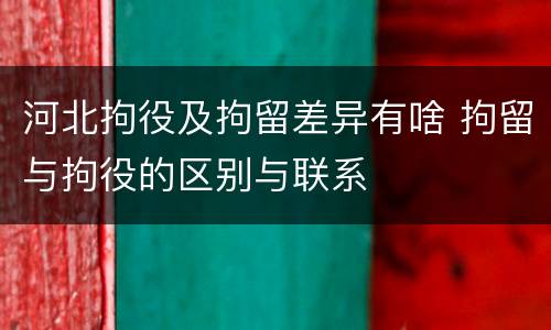 河北拘役及拘留差异有啥 拘留与拘役的区别与联系