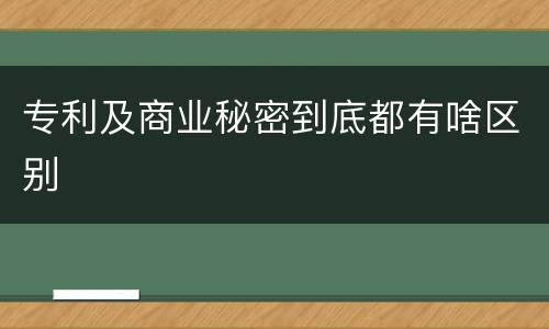 专利及商业秘密到底都有啥区别