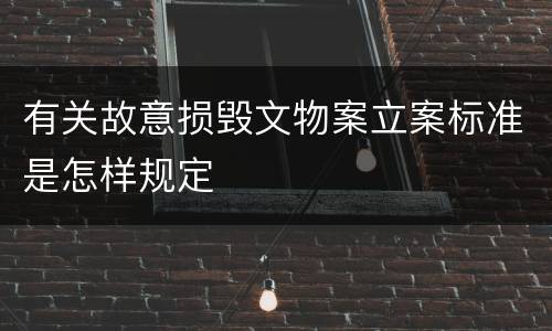 有关故意损毁文物案立案标准是怎样规定
