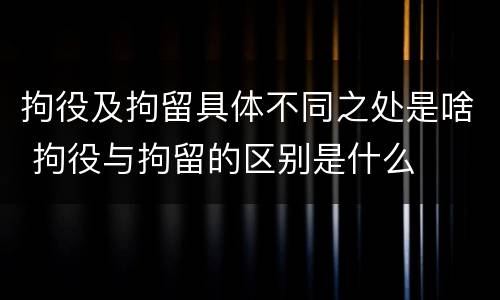 拘役及拘留具体不同之处是啥 拘役与拘留的区别是什么