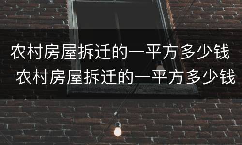 农村房屋拆迁的一平方多少钱 农村房屋拆迁的一平方多少钱啊