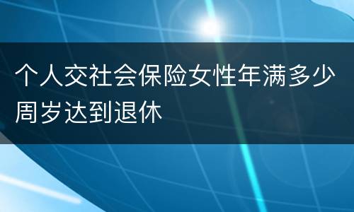 个人交社会保险女性年满多少周岁达到退休