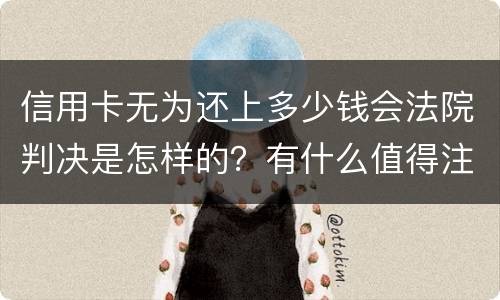 信用卡无为还上多少钱会法院判决是怎样的？有什么值得注意的