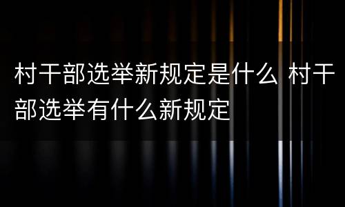 村干部选举新规定是什么 村干部选举有什么新规定