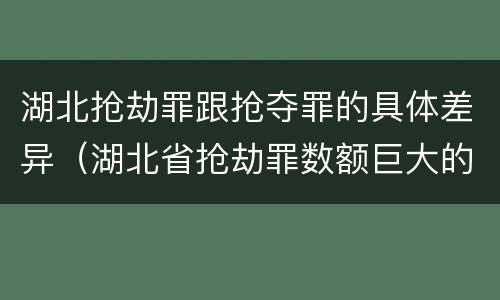 湖北抢劫罪跟抢夺罪的具体差异（湖北省抢劫罪数额巨大的标准）