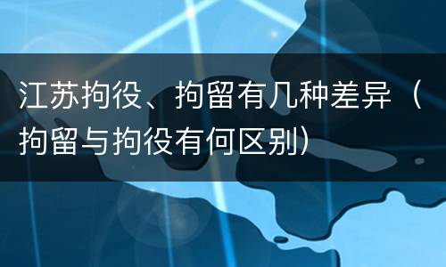 江苏拘役、拘留有几种差异（拘留与拘役有何区别）