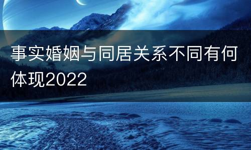 事实婚姻与同居关系不同有何体现2022