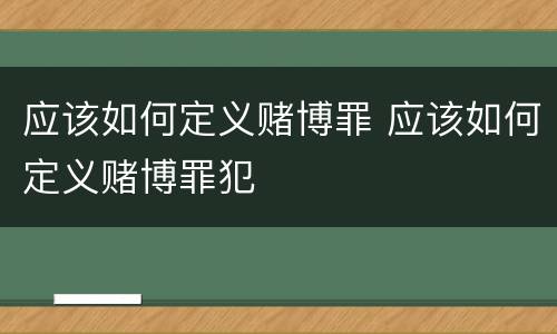 应该如何定义赌博罪 应该如何定义赌博罪犯