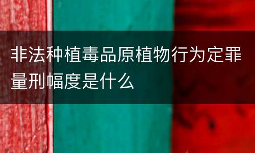 非法种植毒品原植物行为定罪量刑幅度是什么