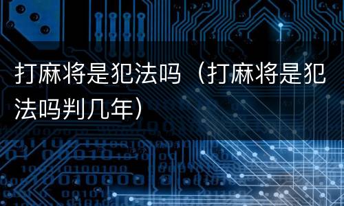 打麻将是犯法吗（打麻将是犯法吗判几年）
