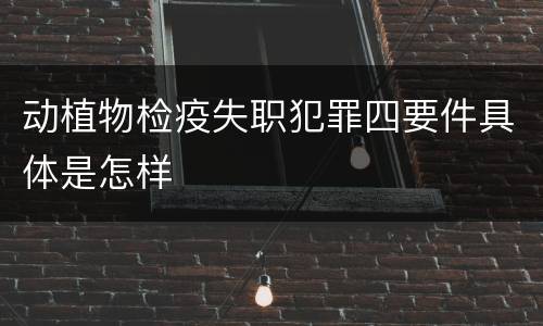 动植物检疫失职犯罪四要件具体是怎样