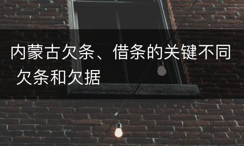 内蒙古欠条、借条的关键不同 欠条和欠据
