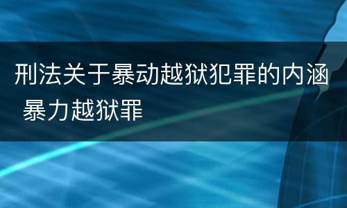 刑法关于暴动越狱犯罪的内涵 暴力越狱罪