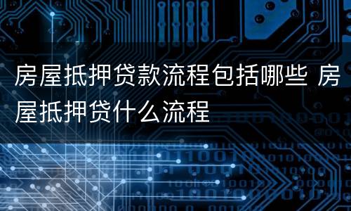 房屋抵押贷款流程包括哪些 房屋抵押贷什么流程
